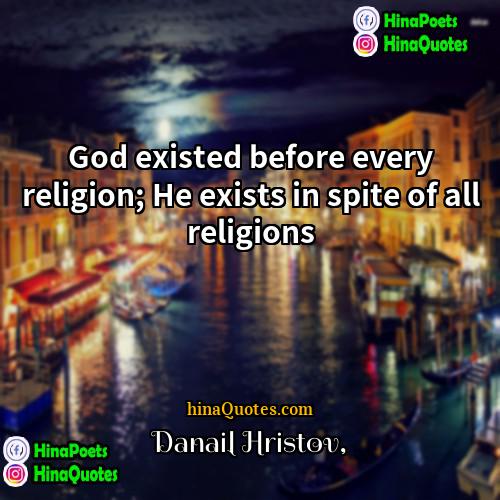 Danail Hristov Quotes | God existed before every religion; He exists